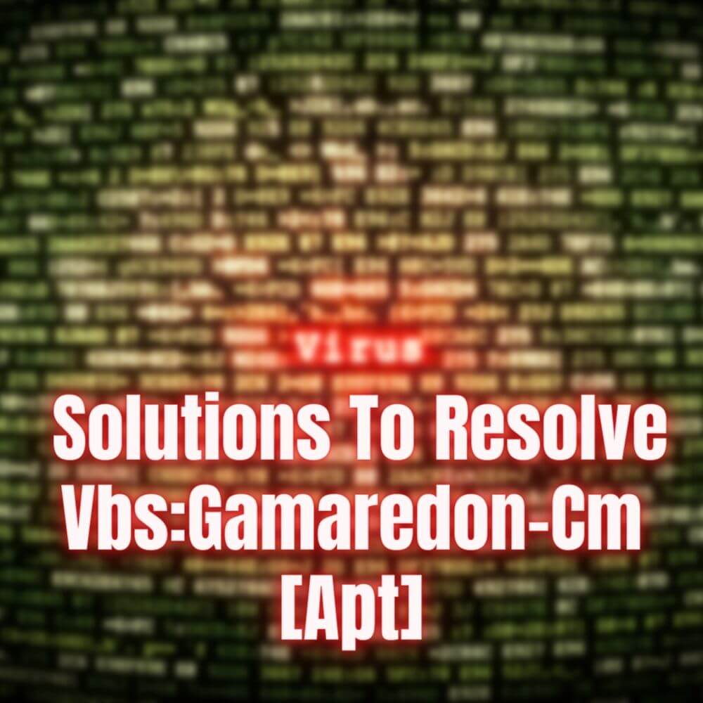 Easy And Technical Solutions To Resolve VbsGamaredon-Cm [Apt]