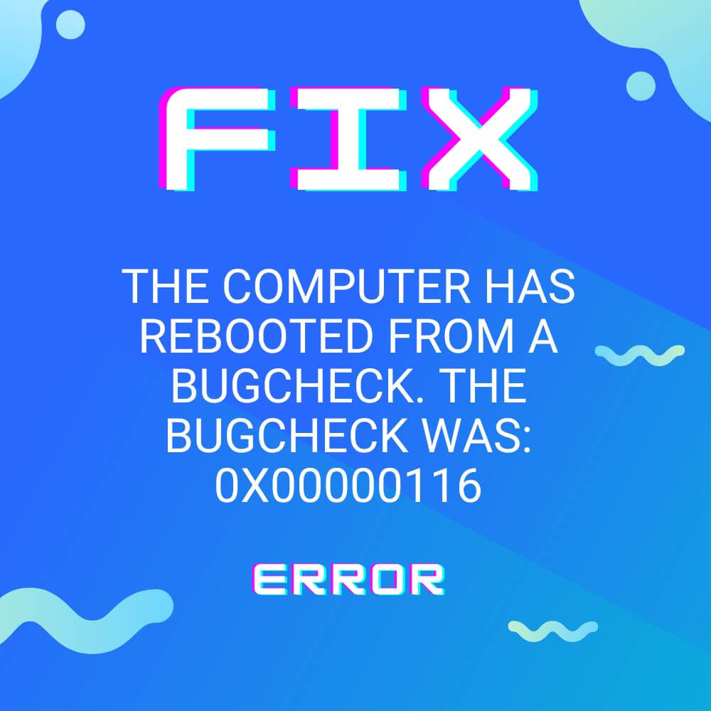 how to fix the computer has rebooted from a bugcheck. the bugcheck was 0x00000116 error